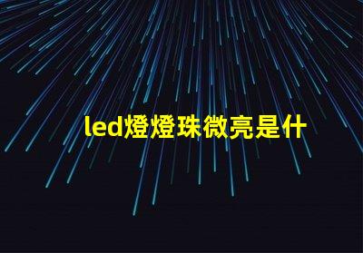 led燈燈珠微亮是什么原因 led燈珠微亮怎么回事